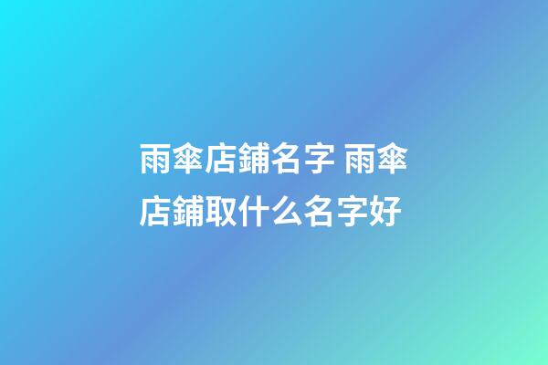 雨傘店鋪名字 雨傘店鋪取什么名字好-第1張-店鋪起名-玄機派